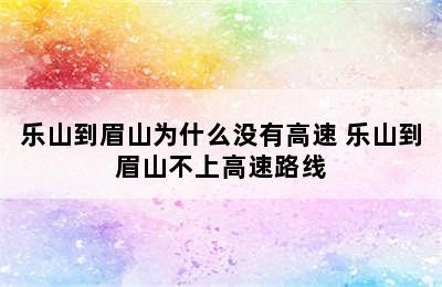 乐山到眉山为什么没有高速 乐山到眉山不上高速路线